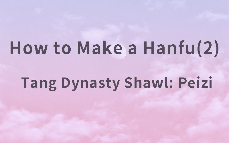 How To Make A Hanfu (2) - Khăn Choàng Thời Nhà Đường: Peizi
